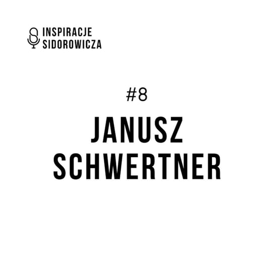 #8 Janusz Schwertner - Inspiracje Sidorowicza - podcast Sidorowicz Wojciech