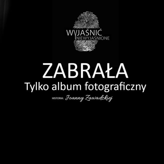 #8 Joanna Zawadzka - "Zabrała, tylko album fotograficzny..." - podcast Wyjaśnić-Niewyjaśnione Paweł
