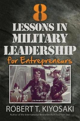 8 Lessons in Military Leadership for Entrepreneurs Kiyosaki Robert T.