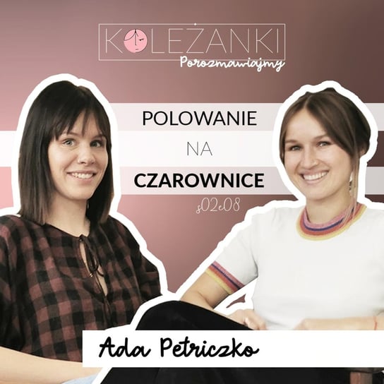 #8 Polowania na czarownice: To w Polsce zapłonął ostatni stos w Europie. Mówi Ada Petriczko | Koleżanki - Koleżanki porozmawiajmy - podcast Kraus Martyna