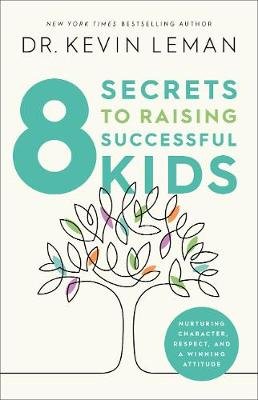 8 Secrets to Raising Successful Kids: Nurturing Character, Respect, and a Winning Attitude Kevin Leman