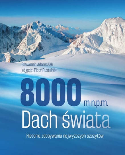 8000 m n.p.m. Dach świata. Historia zdobywania najwyższych szczytów Adamczak Sławomir
