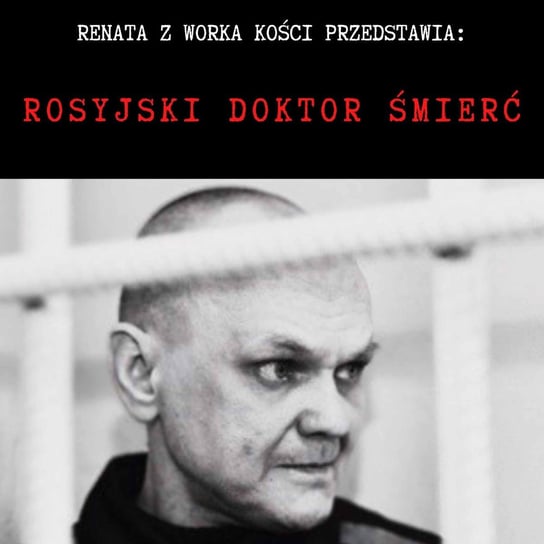#81 Rosyjski Doktor Śmierć. Seryjny morderca Maksym Pietrow - Renata z Worka Kości - podcast Renata Kuryłowicz