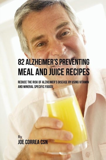 82 Alzheimer's Preventing Meal and Juice Recipes Correa Joe