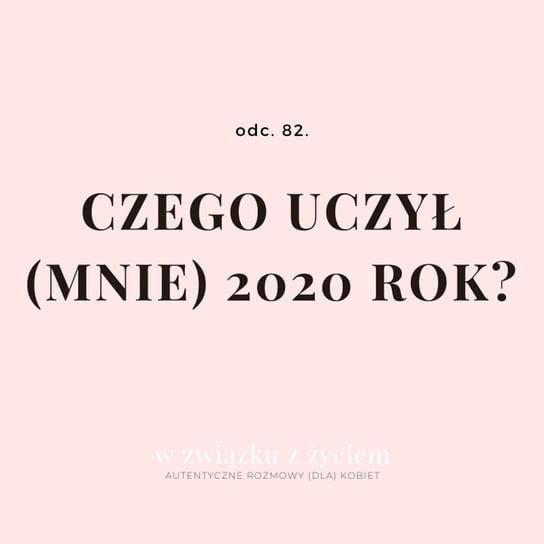 #82 Czego uczył (mnie) 2020 rok? - W związku z życiem - Autentyczne rozmowy (dla) kobiet - podcast Piekarska Agnieszka