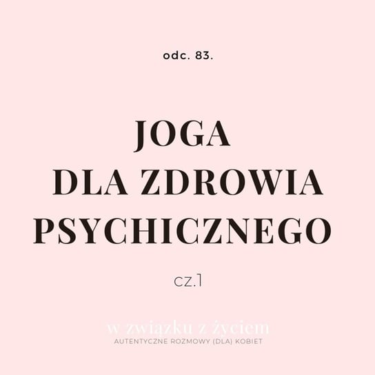 #83 JOGA dla zdrowia psychicznego. CZ. 1. - W związku z życiem - Autentyczne rozmowy (dla) kobiet - podcast Piekarska Agnieszka