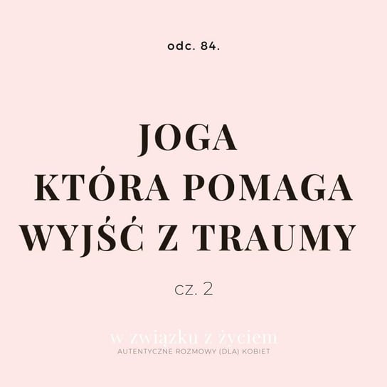 #84 JOGA, która pomaga wyjść z TRAUMY. - W związku z życiem - Autentyczne rozmowy (dla) kobiet -  podcast Piekarska Agnieszka