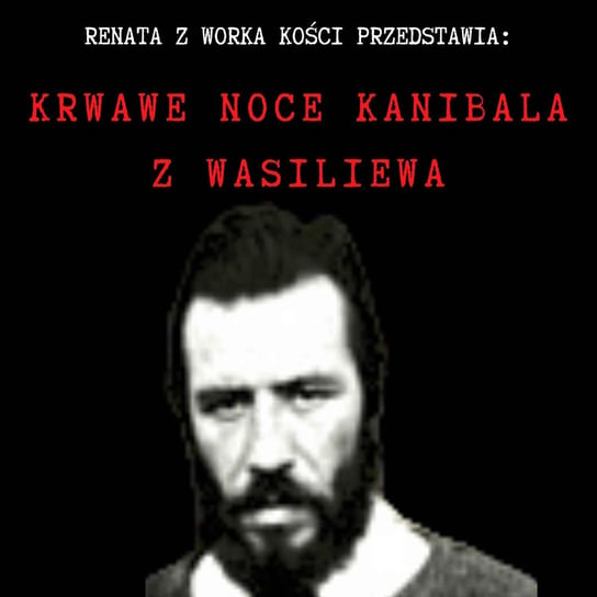 #84 Krwawe noce kanibala z Wasiliewa - Renata z Worka Kości - podcast Renata Kuryłowicz