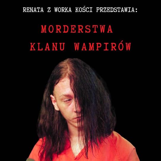 #85 Morderstwa klanu wampirów, czyli nastolatek w celi śmierci - Renata z Worka Kości - podcast Renata Kuryłowicz