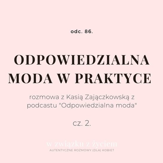 #86 Odpowiedzialna moda w praktyce. cz. 2. - W związku z życiem - Autentyczne rozmowy (dla) kobiet - podcast Piekarska Agnieszka