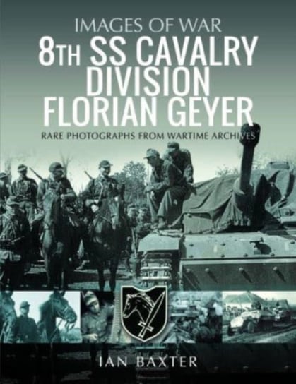 8th SS Cavalry Division Florian Geyer: Rare Photographs from Wartime Archives Ian Baxter