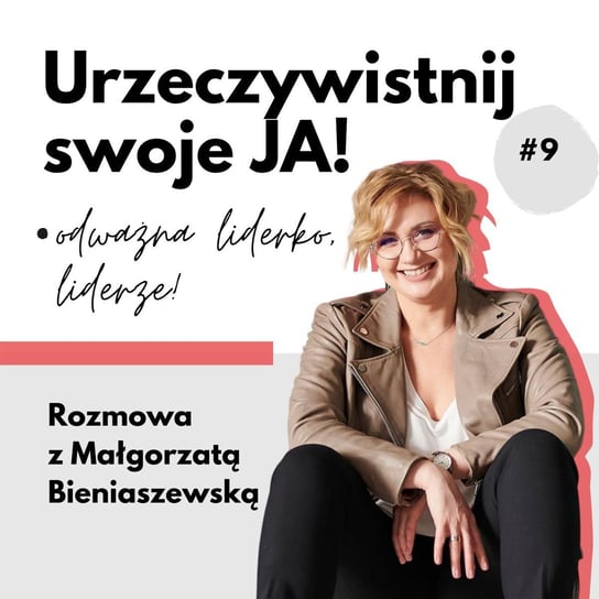 #9 JA.Liderka O stawaniu się liderką. Rozmowa z Małgorzatą Bieniaszewską - Urzeczywistnij swoje JA! - podcast - audiobook Iwanowska - Polkowska Marta