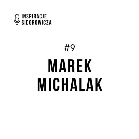 #9 Marek Michalak - Inspiracje Sidorowicza - podcast Sidorowicz Wojciech