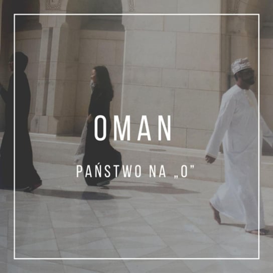 #9 Oman, czyli państwo na "o". - Dzienniki zakrapiane ayranem - podcast Tomar Nikol