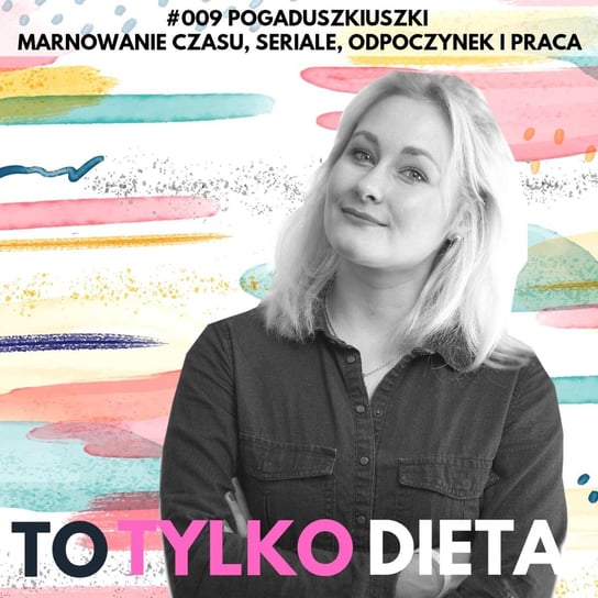 #9 Pogaduszkiuszki - Marnowanie czasu, seriale, odpoczynek i praca - To Tylko Dieta - podcast Traczyk Dorota