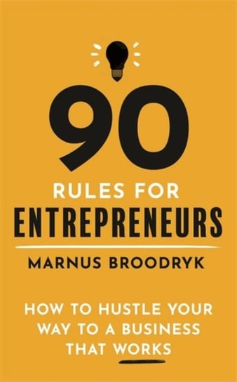 90 Rules for Entrepreneurs. How to Hustle Your Way to a Business That Works Marnus Broodryk
