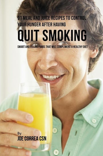 91 Meal and Juice Recipes to Control Your Hunger after Having Quit Smoking Correa Joe