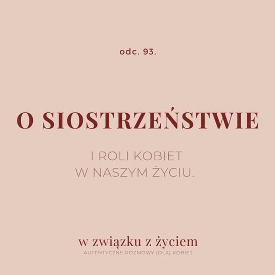 #93 O siostrzeństwie i roli kobiet w naszym życiu. - W związku z życiem - Autentyczne rozmowy (dla) kobiet - podcast Piekarska Agnieszka