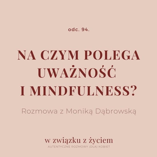 #94 Na czym polega uważność i mindfulness? Rozmowa z Moniką Dąbrowską - W związku z życiem - Autentyczne rozmowy (dla) kobiet - podcast Piekarska Agnieszka