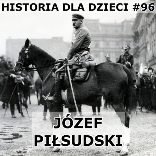 #96 Piłsudski - Historia Polski dla dzieci - podcast Borowski Piotr