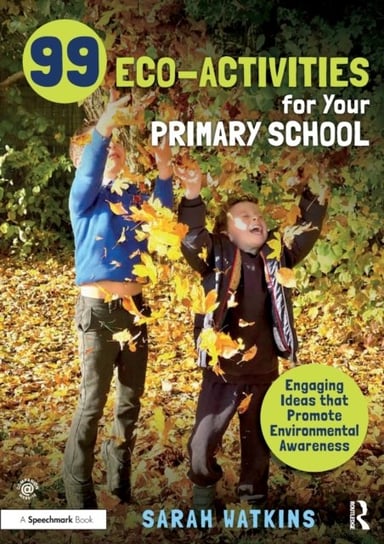 99 Eco-Activities for Your Primary School: Engaging Ideas that Promote Environmental Awareness Sarah Watkins