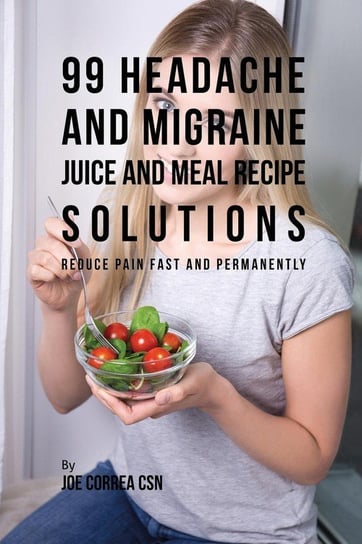 99 Headache and Migraine Juice and Meal Recipe Solutions Correa Joe