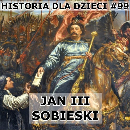 #99 Jan III Sobieski - Historia Polski dla dzieci - podcast - audiobook Borowski Piotr