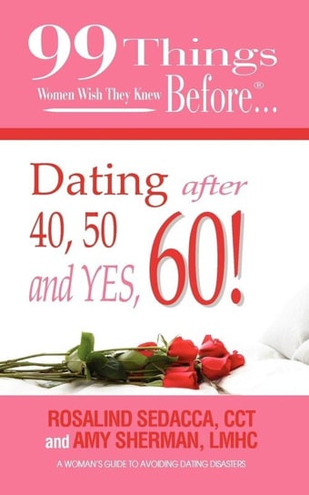 99 Things Women Wish They Knew Before Dating After 40, 50, & Yes, 60! Sherman Lmhc Amy