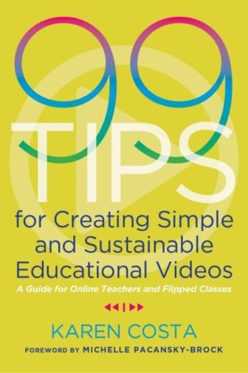 99 Tips for Creating Simple and Sustainable Educational Videos: A Guide for Online Teachers and Flip Karen Costa