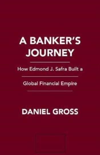 A Banker's Journey: How Edmond J. Safra Built a Global Financial Empire Gross Daniel