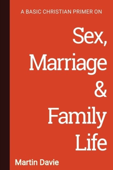 A Basic Christian Primer on Sex, Marriage & Family Life Martin Davie