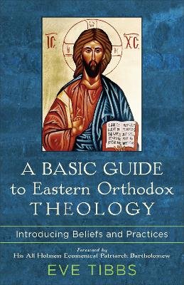 A Basic Guide to Eastern Orthodox Theology - Introducing Beliefs and Practices Baker Publishing Group