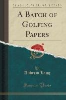 A Batch of Golfing Papers (Classic Reprint) Lang Andrew
