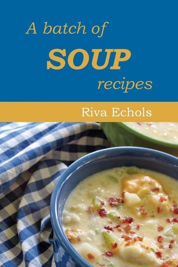 A Batch of Soup Recipes Echols Riva J.