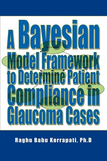 A Bayesian Model Framework to Determine Patient Compliance in Glaucoma Cases Korrapati Raghu B