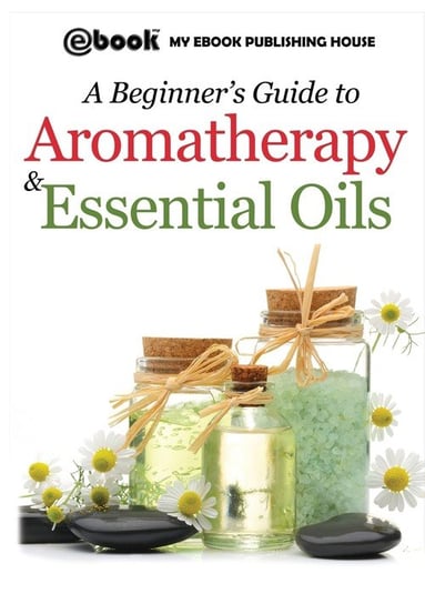 A Beginner's Guide to Aromatherapy & Essential Oils Publishing House My Ebook
