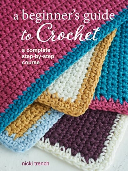 A Beginner's Guide to Crochet. A Complete Step-by-Step Course Trench Nicki