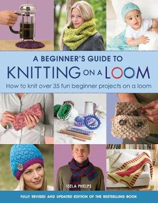 A Beginner's Guide to Knitting on a Loom (New Edition) Phelps Isela