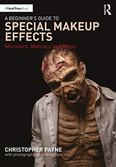 A Beginners Guide to Special Makeup Effects: Monsters, Maniacs and More Christopher Payne