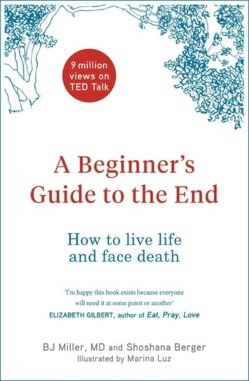 A Beginners Guide to the End. How to Live Life to the Full and Die a Good Death Miller BJ, Berger Shoshana
