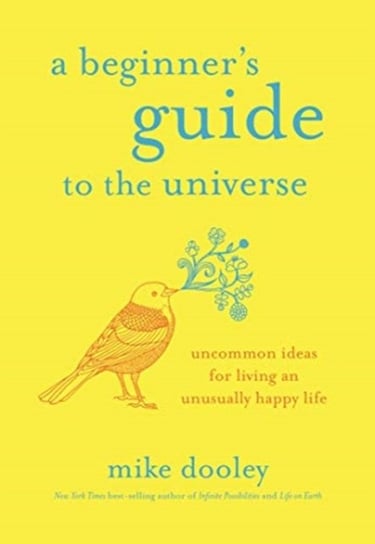 A Beginners Guide to the Universe: Uncommon Ideas for Living an Unusually Happy Life Dooley Mike