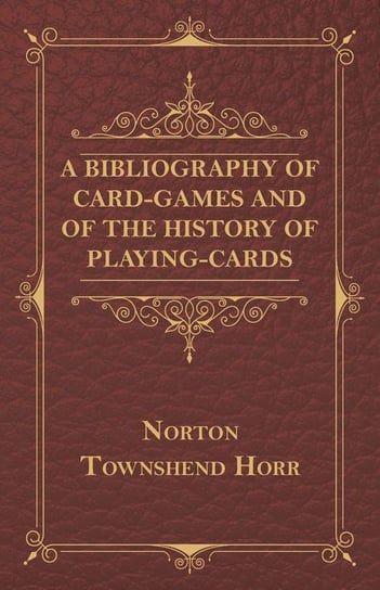A Bibliography Of Card-Games And Of The History Of Playing-cards Horr Norton Townshend