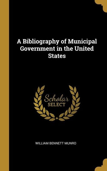 A Bibliography of Municipal Government in the United States Munro William Bennett