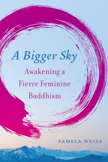 A Bigger Sky. Awakening a Fierce Feminine Buddhism Pamela Weiss