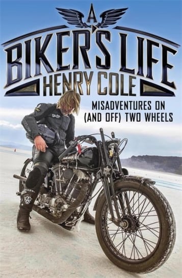 A Bikers Life: Misadventures on (and off) Two Wheels Henry Cole
