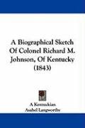 A Biographical Sketch of Colonel Richard M. Johnson, of Kentucky (1843) Kentuckian Kentuckian A., Langworthy Asahel