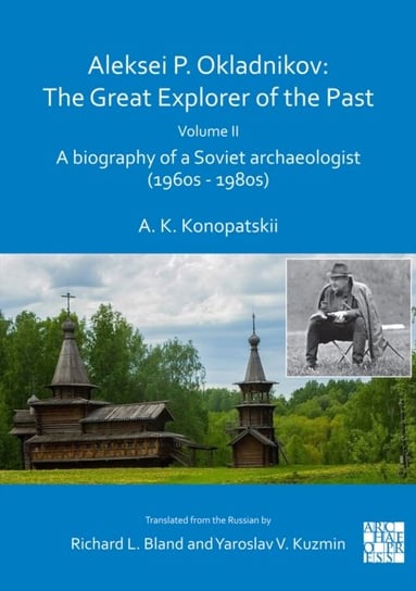 A biography of a Soviet archaeologi Aleksei P Okladnikov The Great Explorer of the Past Volume 2 Aleksander K. Konopatskii