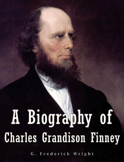 A Biography of Charles Grandison Finney G. Frederick Wright