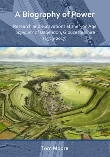 A Biography of Power. Research and Excavations at the Iron Age oppidum of Bagendon, Gloucestershire Moore Tom