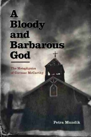 A Bloody and Barbarous God: The Metaphysics of Cormac McCarthy Petra Mundik